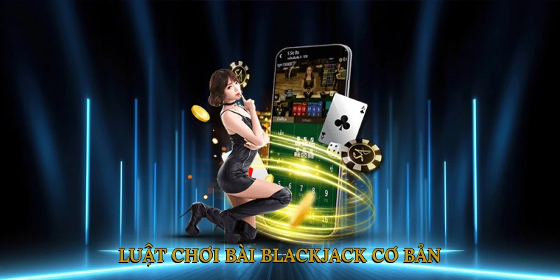 Luật chơi bài Blackjack cơ bản