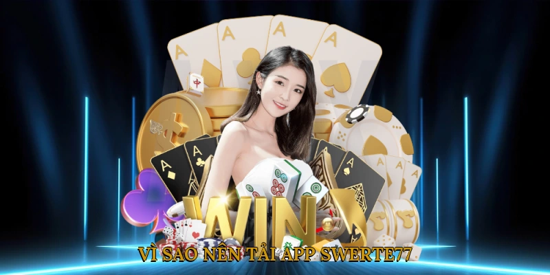 Vì sao nên tải app SWERTE77?