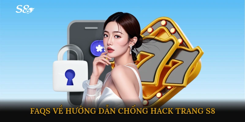Những câu hỏi thường gặp về hướng dẫn chống hack trang S8