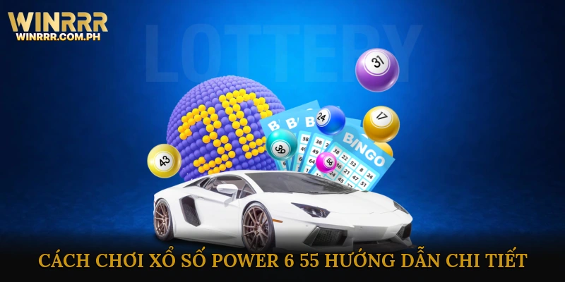 Cách chơi Xổ Số Power 6/55: Hướng Dẫn Chi Tiết