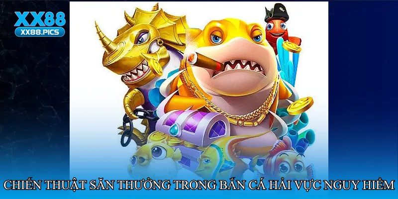 Chiến thuật săn thưởng trong Bắn cá hải vực nguy hiểm