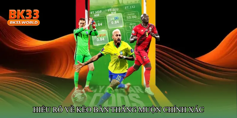 Hiểu rõ về Kèo bàn thắng muộn chính xác