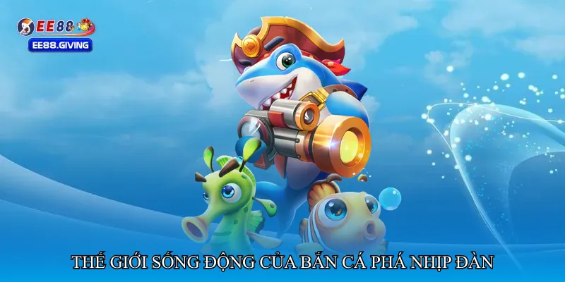 Thế giới sống động của Bắn cá phá nhịp đàn