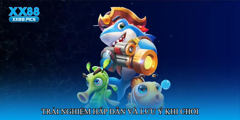 Trải nghiệm hấp dẫn và lưu ý khi chơi