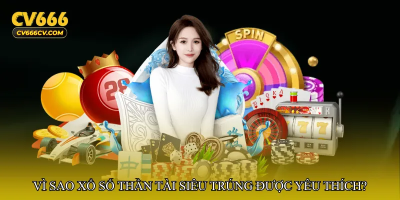 Vì sao Xổ số thần tài siêu trúng được yêu thích?